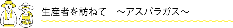 生産者を訪ねて　〜アスパラガス〜