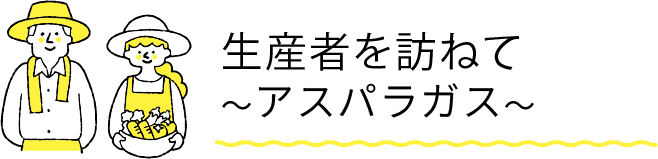 生産者を訪ねて　〜アスパラガス〜
